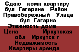 Сдаю 1-комн квартиру, бул. Гагарина › Район ­ Правобережный › Улица ­ бул. Гагарна › Этажность дома ­ 4 › Цена ­ 14 000 - Иркутская обл., Иркутск г. Недвижимость » Квартиры аренда   . Иркутская обл.,Иркутск г.